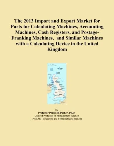 The 2013 Import and Export Market for Parts for Calculating Machines, Accounting Machines, Cash Registers, and Postage-Franking Machines, and Similar ... a Calculating Device in the United Kingdom