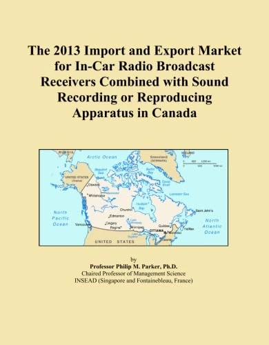 The 2013 Import and Export Market for In-Car Radio Broadcast Receivers Combined with Sound Recording or Reproducing Apparatus in Canada