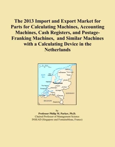 The 2013 Import and Export Market for Parts for Calculating Machines, Accounting Machines, Cash Registers, and Postage-Franking Machines, and Similar ... with a Calculating Device in the Netherlands
