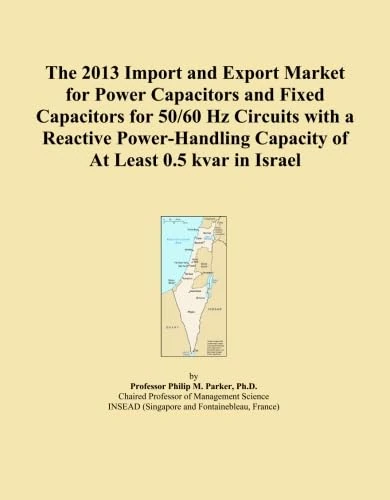 The 2013 Import and Export Market for Power Capacitors and Fixed Capacitors for 50/60 Hz Circuits with a Reactive Power-Handling Capacity of At Least 0.5 kvar in Israel