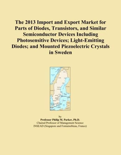 The 2013 Import and Export Market for Parts of Diodes, Transistors, and Similar Semiconductor Devices Including Photosensitive Devices; Light-Emitting ... and Mounted Piezoelectric Crystals in Sweden