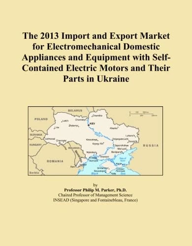 The 2013 Import and Export Market for Electromechanical Domestic Appliances and Equipment with Self-Contained Electric Motors and Their Parts in Ukraine