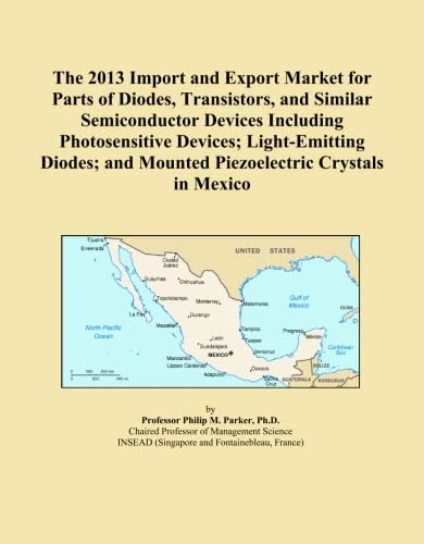 The 2013 Import and Export Market for Parts of Diodes, Transistors, and Similar Semiconductor Devices Including Photosensitive Devices; Light-Emitting ... and Mounted Piezoelectric Crystals in Mexico