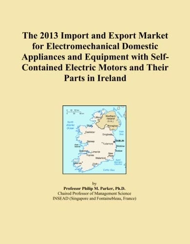 The 2013 Import and Export Market for Electromechanical Domestic Appliances and Equipment with Self-Contained Electric Motors and Their Parts in Ireland