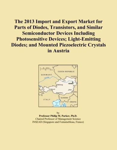 The 2013 Import and Export Market for Parts of Diodes, Transistors, and Similar Semiconductor Devices Including Photosensitive Devices; Light-Emitting ... and Mounted Piezoelectric Crystals in Austria