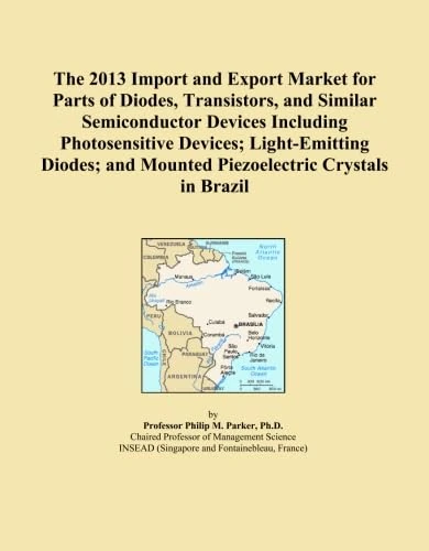 The 2013 Import and Export Market for Parts of Diodes, Transistors, and Similar Semiconductor Devices Including Photosensitive Devices; Light-Emitting ... and Mounted Piezoelectric Crystals in Brazil