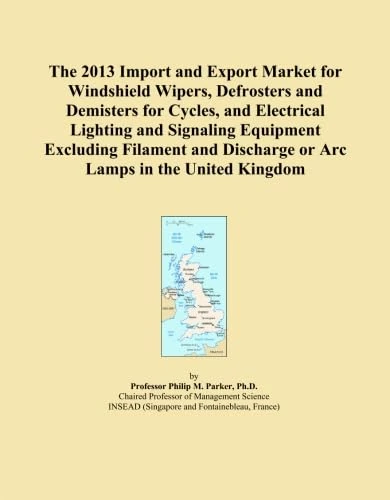 The 2013 Import and Export Market for Windshield Wipers, Defrosters and Demisters for Cycles, and Electrical Lighting and Signaling Equipment ... Discharge or Arc Lamps in the United Kingdom