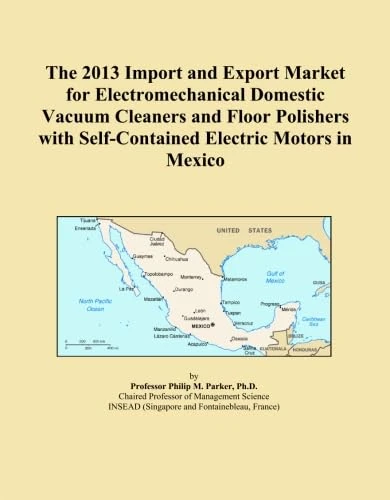 The 2013 Import and Export Market for Electromechanical Domestic Vacuum Cleaners and Floor Polishers with Self-Contained Electric Motors in Mexico