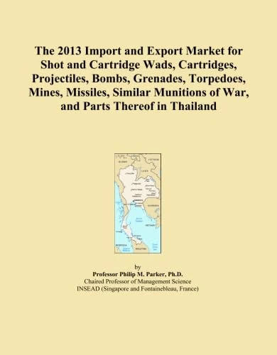 The 2013 Import and Export Market for Shot and Cartridge Wads, Cartridges, Projectiles, Bombs, Grenades, Torpedoes, Mines, Missiles, Similar Munitions of War, and Parts Thereof in Thailand