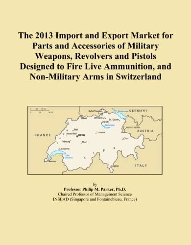 The 2013 Import and Export Market for Parts and Accessories of Military Weapons, Revolvers and Pistols Designed to Fire Live Ammunition, and Non-Military Arms in Switzerland