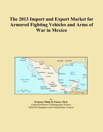 The 2013 Import and Export Market for Armored Fighting Vehicles and Arms of War in Mexico