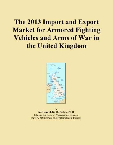 The 2013 Import and Export Market for Armored Fighting Vehicles and Arms of War in the United Kingdom