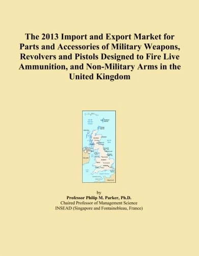 The 2013 Import and Export Market for Parts and Accessories of Military Weapons, Revolvers and Pistols Designed to Fire Live Ammunition, and Non-Military Arms in the United Kingdom