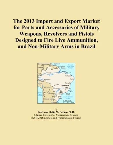 The 2013 Import and Export Market for Parts and Accessories of Military Weapons, Revolvers and Pistols Designed to Fire Live Ammunition, and Non-Military Arms in Brazil