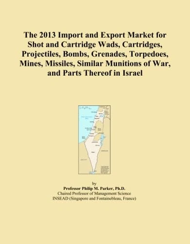 The 2013 Import and Export Market for Shot and Cartridge Wads, Cartridges, Projectiles, Bombs, Grenades, Torpedoes, Mines, Missiles, Similar Munitions of War, and Parts Thereof in Israel