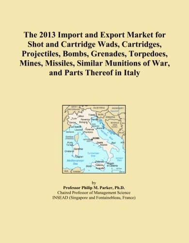 The 2013 Import and Export Market for Shot and Cartridge Wads, Cartridges, Projectiles, Bombs, Grenades, Torpedoes, Mines, Missiles, Similar Munitions of War, and Parts Thereof in Italy