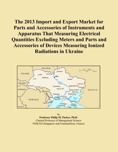 The 2013 Import and Export Market for Parts and Accessories of Instruments and Apparatus That Measuring Electrical Quantities Excluding Meters and ... Measuring Ionized Radiations in Ukraine