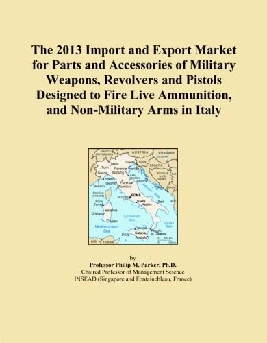 The 2013 Import and Export Market for Parts and Accessories of Military Weapons, Revolvers and Pistols Designed to Fire Live Ammunition, and Non-Military Arms in Italy