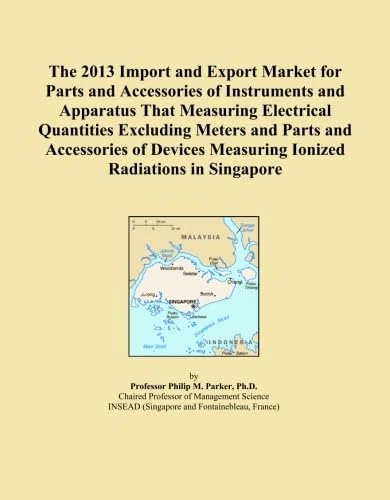 The 2013 Import and Export Market for Parts and Accessories of Instruments and Apparatus That Measuring Electrical Quantities Excluding Meters and ... Measuring Ionized Radiations in Singapore
