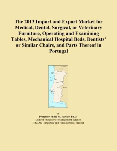 The 2013 Import and Export Market for Medical, Dental, Surgical, or Veterinary Furniture, Operating and Examining Tables, Mechanical Hospital Beds, ... Similar Chairs, and Parts Thereof in Portugal