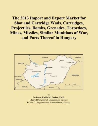 The 2013 Import and Export Market for Shot and Cartridge Wads, Cartridges, Projectiles, Bombs, Grenades, Torpedoes, Mines, Missiles, Similar Munitions of War, and Parts Thereof in Hungary