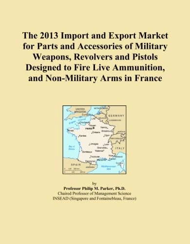 The 2013 Import and Export Market for Parts and Accessories of Military Weapons, Revolvers and Pistols Designed to Fire Live Ammunition, and Non-Military Arms in France