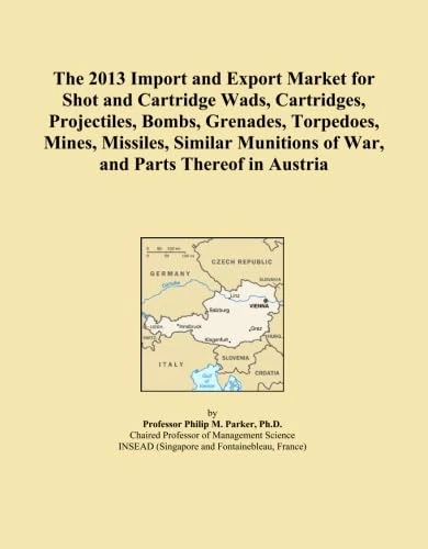 The 2013 Import and Export Market for Shot and Cartridge Wads, Cartridges, Projectiles, Bombs, Grenades, Torpedoes, Mines, Missiles, Similar Munitions of War, and Parts Thereof in Austria