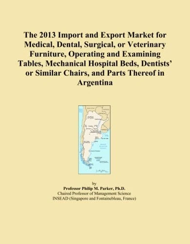 The 2013 Import and Export Market for Medical, Dental, Surgical, or Veterinary Furniture, Operating and Examining Tables, Mechanical Hospital Beds, ... Chairs, and Parts Thereof in Argentina