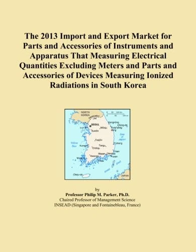 The 2013 Import and Export Market for Parts and Accessories of Instruments and Apparatus That Measuring Electrical Quantities Excluding Meters and ... Measuring Ionized Radiations in South Korea