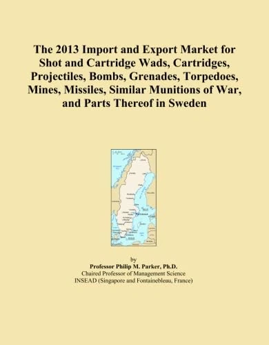 The 2013 Import and Export Market for Shot and Cartridge Wads, Cartridges, Projectiles, Bombs, Grenades, Torpedoes, Mines, Missiles, Similar Munitions of War, and Parts Thereof in Sweden