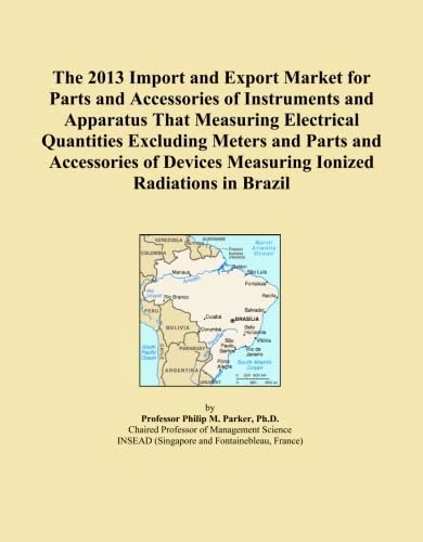 The 2013 Import and Export Market for Parts and Accessories of Instruments and Apparatus That Measuring Electrical Quantities Excluding Meters and ... Measuring Ionized Radiations in Brazil