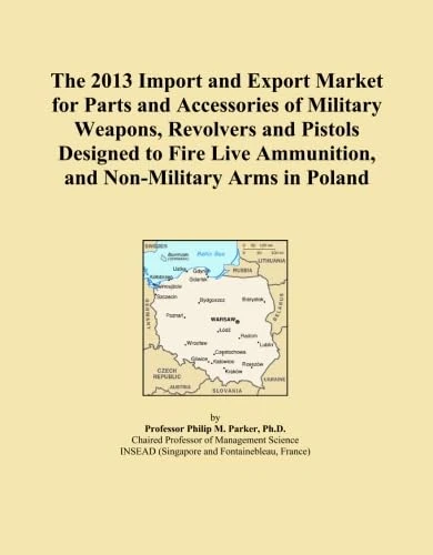 The 2013 Import and Export Market for Parts and Accessories of Military Weapons, Revolvers and Pistols Designed to Fire Live Ammunition, and Non-Military Arms in Poland