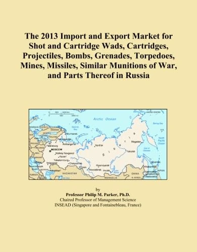The 2013 Import and Export Market for Shot and Cartridge Wads, Cartridges, Projectiles, Bombs, Grenades, Torpedoes, Mines, Missiles, Similar Munitions of War, and Parts Thereof in Russia