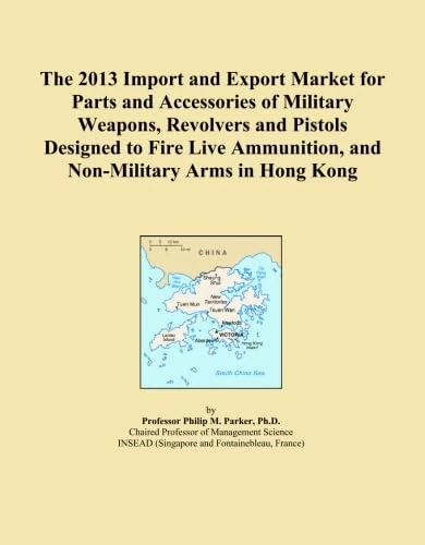 The 2013 Import and Export Market for Parts and Accessories of Military Weapons, Revolvers and Pistols Designed to Fire Live Ammunition, and Non-Military Arms in Hong Kong