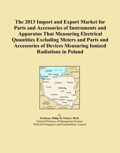 The 2013 Import and Export Market for Parts and Accessories of Instruments and Apparatus That Measuring Electrical Quantities Excluding Meters and ... Measuring Ionized Radiations in Poland