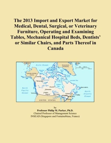 The 2013 Import and Export Market for Medical, Dental, Surgical, or Veterinary Furniture, Operating and Examining Tables, Mechanical Hospital Beds, ... Similar Chairs, and Parts Thereof in Canada