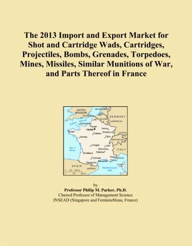 The 2013 Import and Export Market for Shot and Cartridge Wads, Cartridges, Projectiles, Bombs, Grenades, Torpedoes, Mines, Missiles, Similar Munitions of War, and Parts Thereof in France