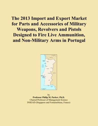 The 2013 Import and Export Market for Parts and Accessories of Military Weapons, Revolvers and Pistols Designed to Fire Live Ammunition, and Non-Military Arms in Portugal
