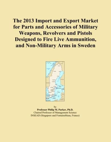 The 2013 Import and Export Market for Parts and Accessories of Military Weapons, Revolvers and Pistols Designed to Fire Live Ammunition, and Non-Military Arms in Sweden