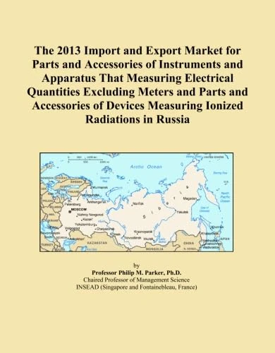 The 2013 Import and Export Market for Parts and Accessories of Instruments and Apparatus That Measuring Electrical Quantities Excluding Meters and ... Measuring Ionized Radiations in Russia