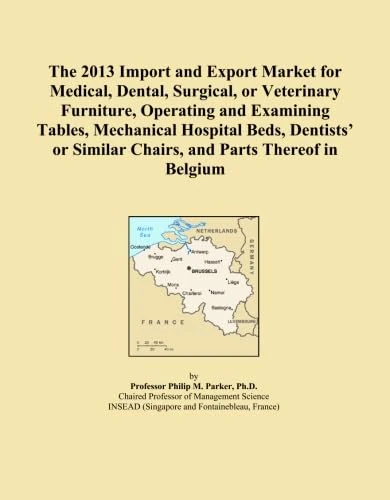 The 2013 Import and Export Market for Medical, Dental, Surgical, or Veterinary Furniture, Operating and Examining Tables, Mechanical Hospital Beds, ... Similar Chairs, and Parts Thereof in Belgium