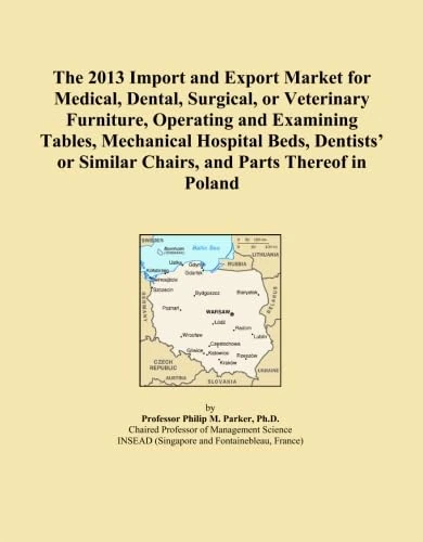 The 2013 Import and Export Market for Medical, Dental, Surgical, or Veterinary Furniture, Operating and Examining Tables, Mechanical Hospital Beds, ... Similar Chairs, and Parts Thereof in Poland