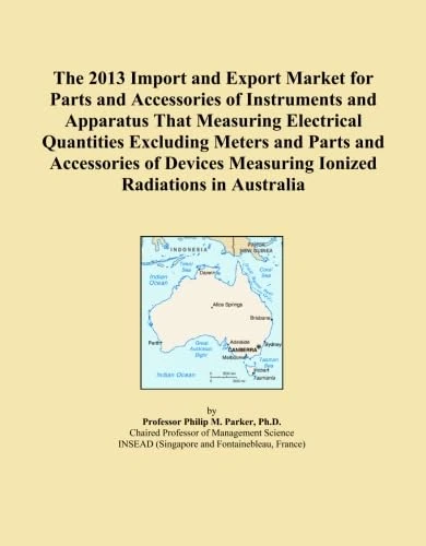 The 2013 Import and Export Market for Parts and Accessories of Instruments and Apparatus That Measuring Electrical Quantities Excluding Meters and ... Measuring Ionized Radiations in Australia