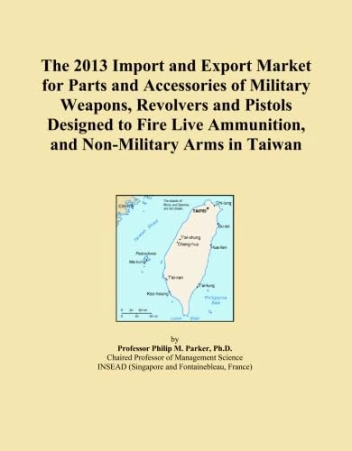 The 2013 Import and Export Market for Parts and Accessories of Military Weapons, Revolvers and Pistols Designed to Fire Live Ammunition, and Non-Military Arms in Taiwan