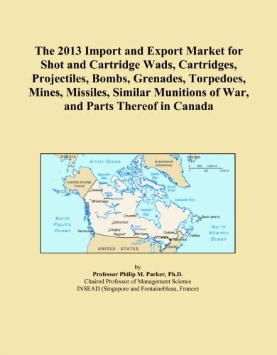The 2013 Import and Export Market for Shot and Cartridge Wads, Cartridges, Projectiles, Bombs, Grenades, Torpedoes, Mines, Missiles, Similar Munitions of War, and Parts Thereof in Canada