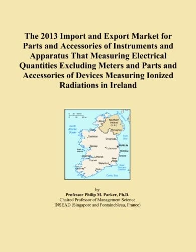 The 2013 Import and Export Market for Parts and Accessories of Instruments and Apparatus That Measuring Electrical Quantities Excluding Meters and ... Measuring Ionized Radiations in Ireland