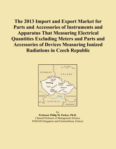 The 2013 Import and Export Market for Parts and Accessories of Instruments and Apparatus That Measuring Electrical Quantities Excluding Meters and ... Ionized Radiations in Czech Republic