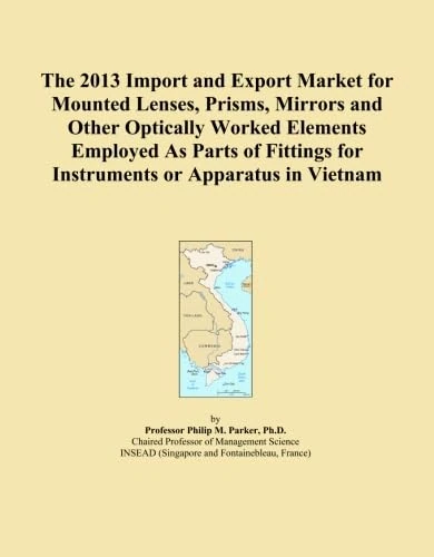 The 2013 Import and Export Market for Mounted Lenses, Prisms, Mirrors and Other Optically Worked Elements Employed As Parts of Fittings for Instruments or Apparatus in Vietnam