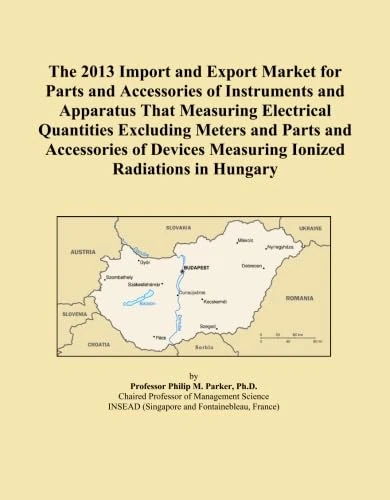 The 2013 Import and Export Market for Parts and Accessories of Instruments and Apparatus That Measuring Electrical Quantities Excluding Meters and ... Measuring Ionized Radiations in Hungary