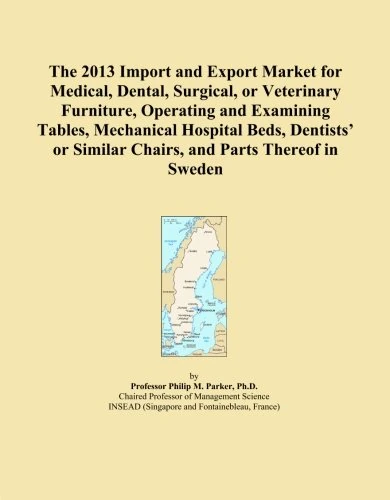 The 2013 Import and Export Market for Medical, Dental, Surgical, or Veterinary Furniture, Operating and Examining Tables, Mechanical Hospital Beds, ... Similar Chairs, and Parts Thereof in Sweden